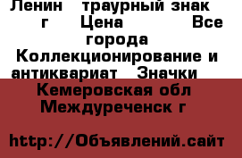 1) Ленин - траурный знак ( 1924 г ) › Цена ­ 4 800 - Все города Коллекционирование и антиквариат » Значки   . Кемеровская обл.,Междуреченск г.